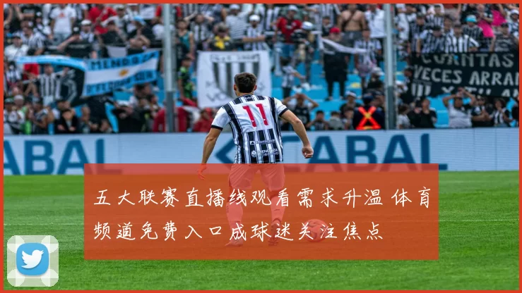 五大联赛直播线观看需求升温 体育频道免费入口成球迷关注焦点