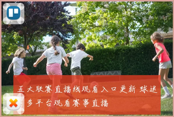五大联赛直播线观看入口更新 球迷可多平台观看赛事直播