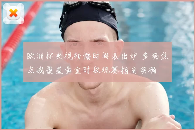 欧洲杯央视转播时间表出炉 多场焦点战覆盖黄金时段观赛指南明确