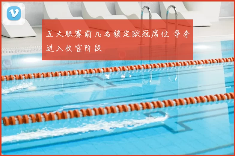 五大联赛前几名锁定欧冠席位 争夺进入收官阶段