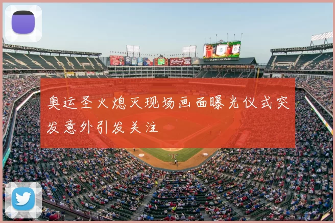 奥运圣火熄灭现场画面曝光仪式突发意外引发关注