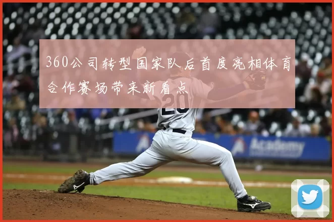 360公司转型国家队后首度亮相体育合作赛场带来新看点