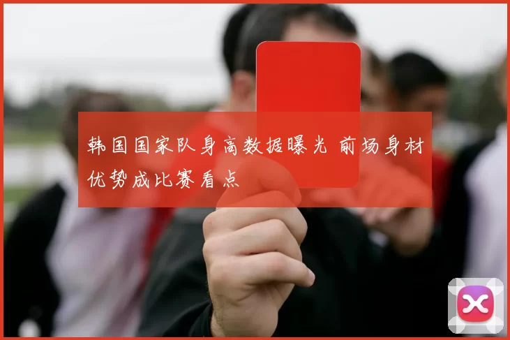 韩国国家队身高数据曝光 前场身材优势成比赛看点