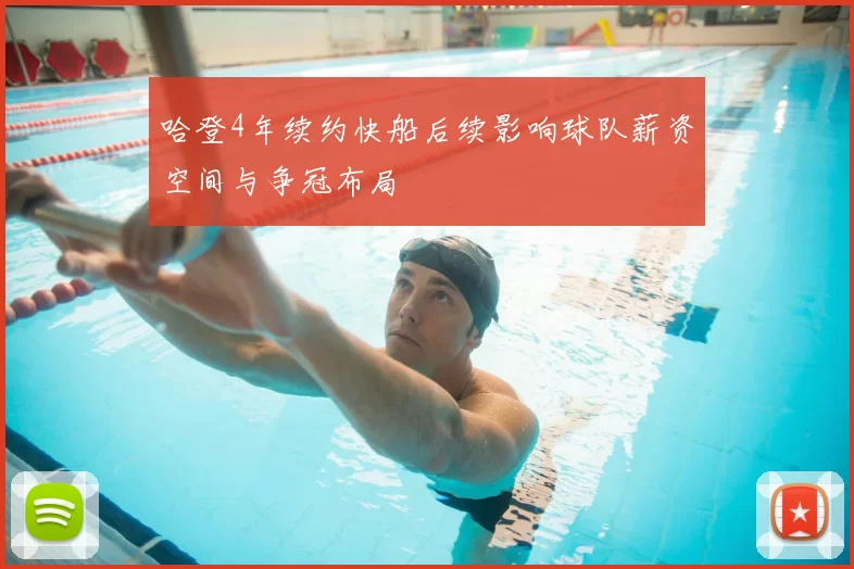 哈登4年续约快船后续影响球队薪资空间与争冠布局