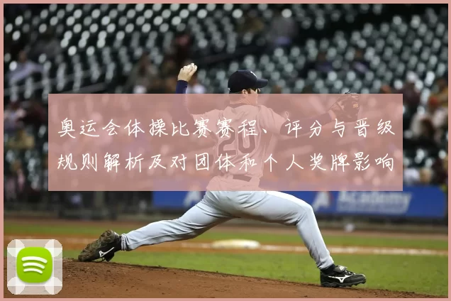 奥运会体操比赛赛程、评分与晋级规则解析及对团体和个人奖牌影响