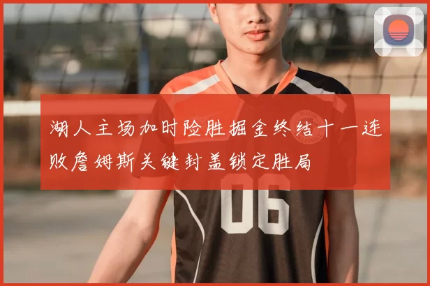 湖人主场加时险胜掘金终结十一连败詹姆斯关键封盖锁定胜局