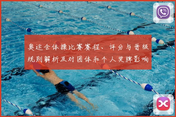 奥运会体操比赛赛程、评分与晋级规则解析及对团体和个人奖牌影响
