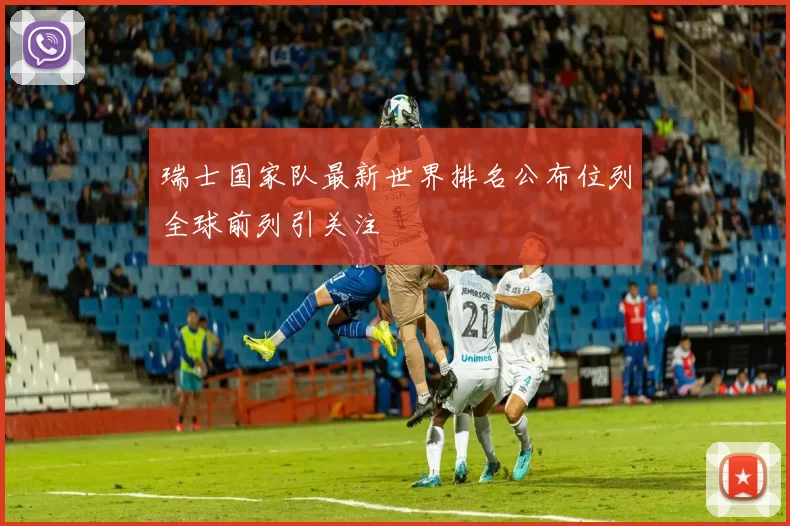 瑞士国家队最新世界排名公布位列全球前列引关注