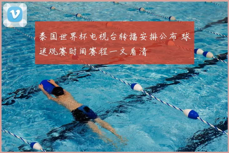 泰国世界杯电视台转播安排公布 球迷观赛时间赛程一文看清