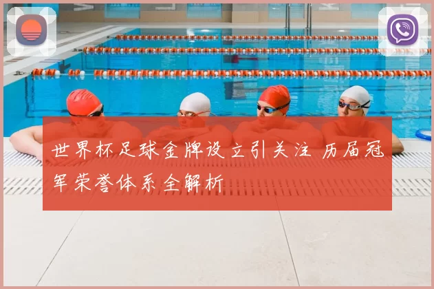 世界杯足球金牌设立引关注 历届冠军荣誉体系全解析