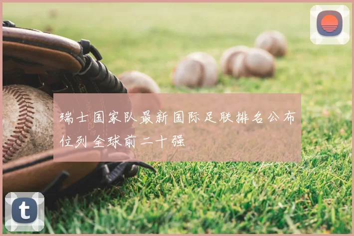 瑞士国家队最新国际足联排名公布位列全球前二十强