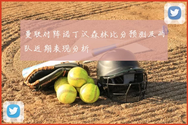 曼联对阵诺丁汉森林比分预测及两队近期表现分析