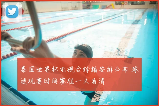 泰国世界杯电视台转播安排公布 球迷观赛时间赛程一文看清