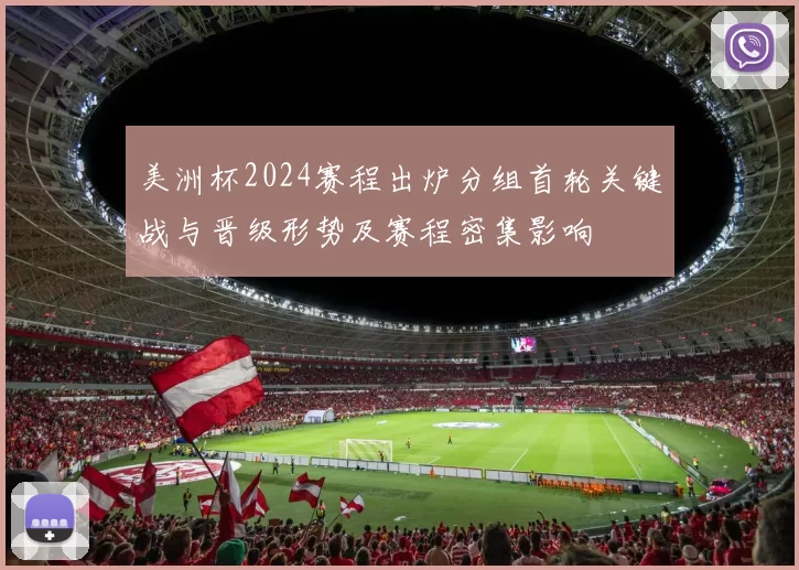 美洲杯2024赛程出炉分组首轮关键战与晋级形势及赛程密集影响