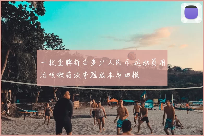 一枚金牌折合多少人民币 运动员用治咳嗽药谈夺冠成本与回报