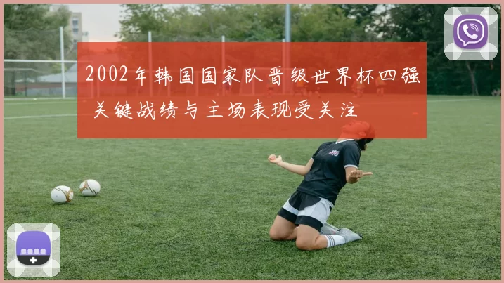 2002年韩国国家队晋级世界杯四强 关键战绩与主场表现受关注