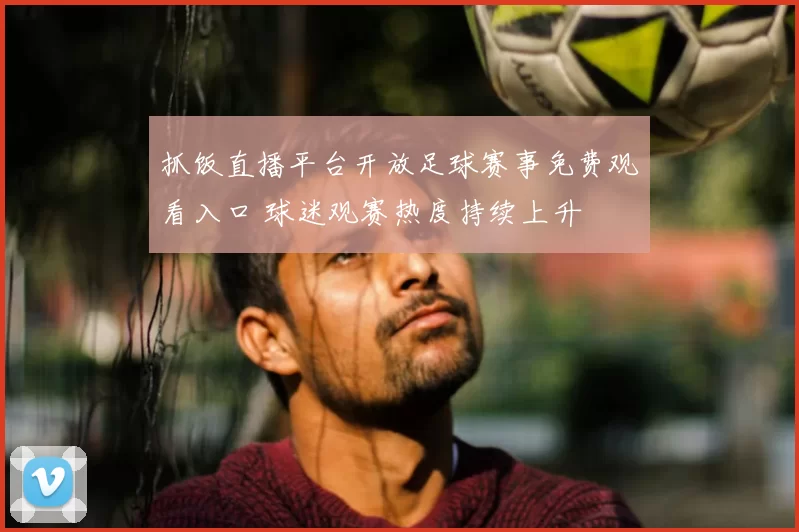 抓饭直播平台开放足球赛事免费观看入口 球迷观赛热度持续上升