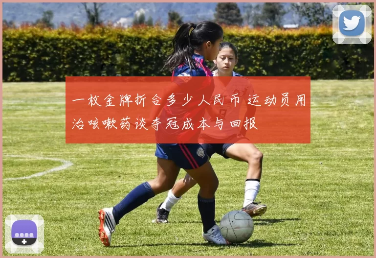 一枚金牌折合多少人民币 运动员用治咳嗽药谈夺冠成本与回报