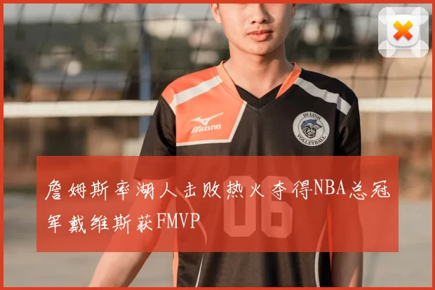 詹姆斯率湖人击败热火夺得NBA总冠军戴维斯获FMVP