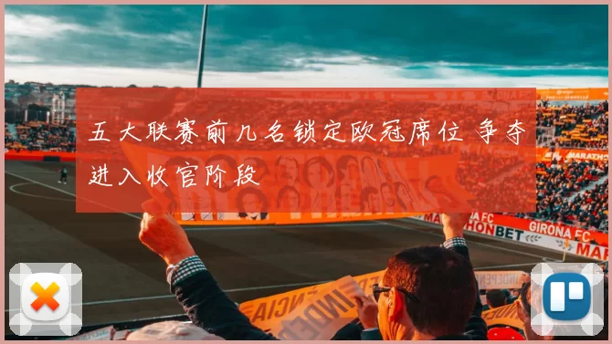 五大联赛前几名锁定欧冠席位 争夺进入收官阶段