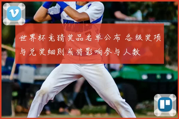 世界杯竞猜奖品名单公布 各级奖项与兑奖细则或将影响参与人数