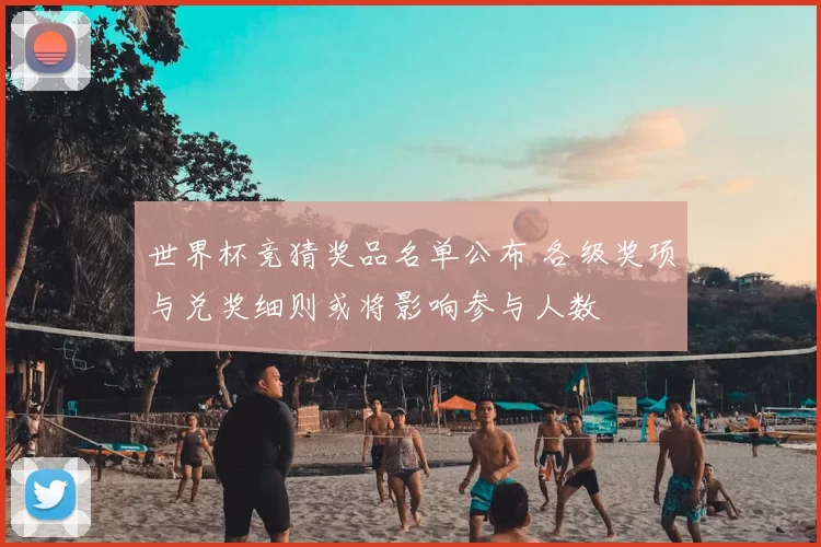 世界杯竞猜奖品名单公布 各级奖项与兑奖细则或将影响参与人数