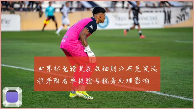 世界杯竞猜奖发放细则公布兑奖流程并附名单核验与税务处理影响