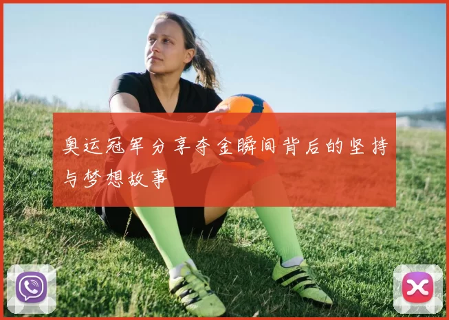 奥运冠军分享夺金瞬间背后的坚持与梦想故事