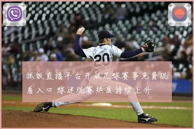 抓饭直播平台开放足球赛事免费观看入口 球迷观赛热度持续上升
