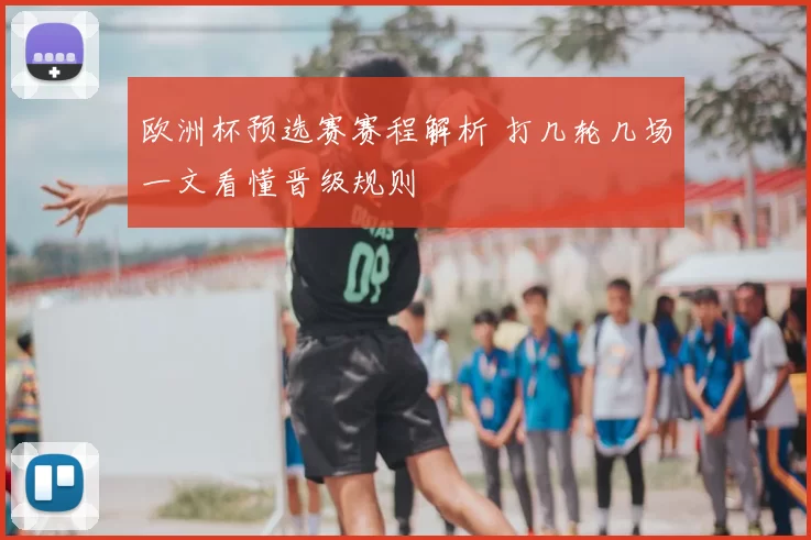 欧洲杯预选赛赛程解析 打几轮几场一文看懂晋级规则