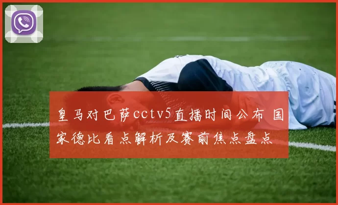 皇马对巴萨cctv5直播时间公布 国家德比看点解析及赛前焦点盘点