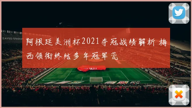 阿根廷美洲杯2021夺冠战绩解析 梅西领衔终结多年冠军荒