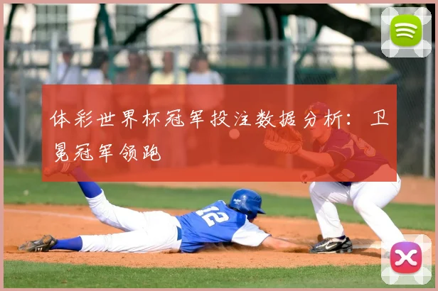 体彩世界杯冠军投注数据分析：卫冕冠军领跑