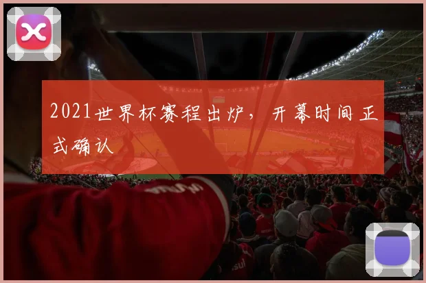 2021世界杯赛程出炉，开幕时间正式确认