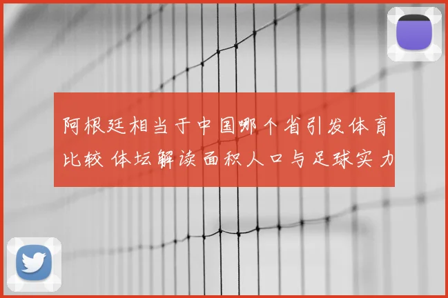 阿根廷相当于中国哪个省引发体育比较 体坛解读面积人口与足球实力差异