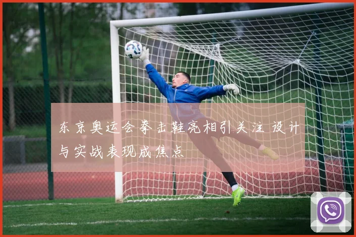 东京奥运会拳击鞋亮相引关注 设计与实战表现成焦点