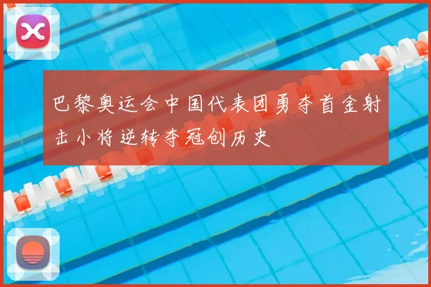 巴黎奥运会中国代表团勇夺首金射击小将逆转夺冠创历史