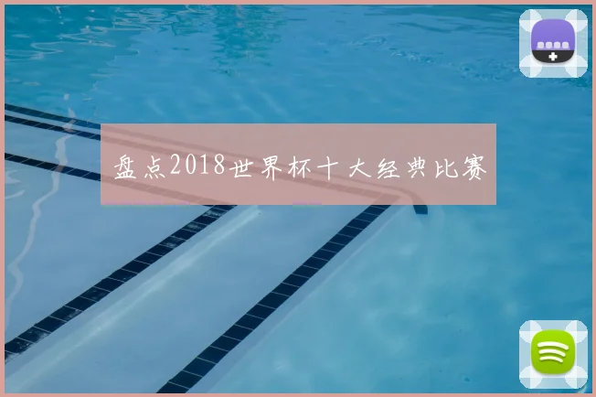 盘点2018世界杯十大经典比赛