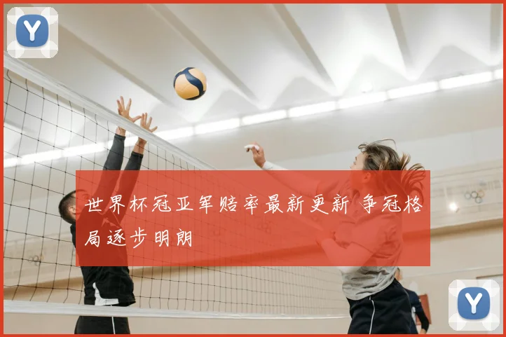 世界杯冠亚军赔率最新更新 争冠格局逐步明朗