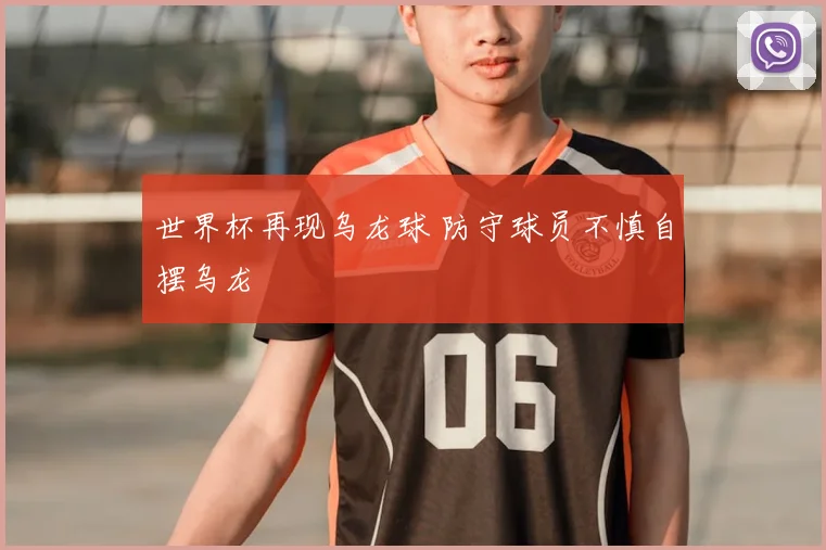 世界杯再现乌龙球 防守球员不慎自摆乌龙