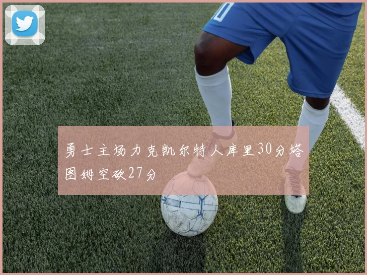 勇士主场力克凯尔特人库里30分塔图姆空砍27分